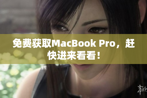 免费获取MacBook Pro，赶快进来看看！