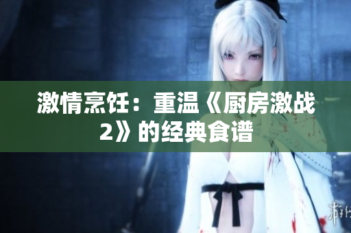 激情烹饪：重温《厨房激战2》的经典食谱