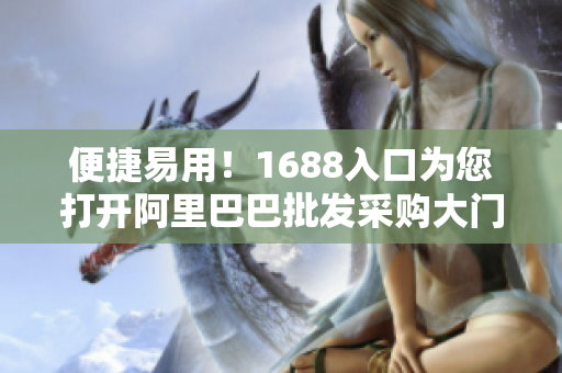 便捷易用！1688入口为您打开阿里巴巴批发采购大门