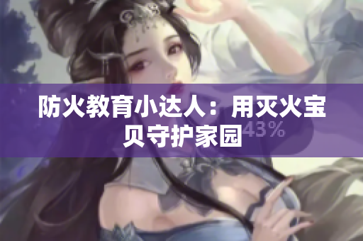 防火教育小达人：用灭火宝贝守护家园