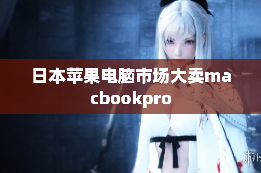 日本苹果电脑市场大卖macbookpro