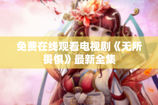 免费在线观看电视剧《无所畏惧》最新全集