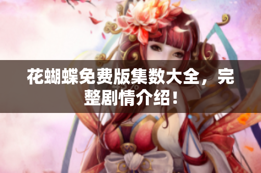 花蝴蝶免费版集数大全，完整剧情介绍！