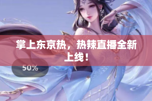 掌上东京热，热辣直播全新上线！
