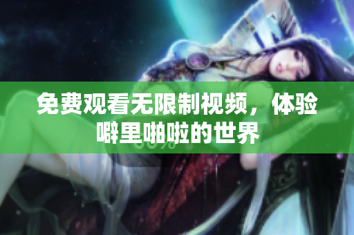 免费观看无限制视频，体验噼里啪啦的世界