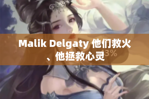 Malik Delgaty 他们救火、他拯救心灵