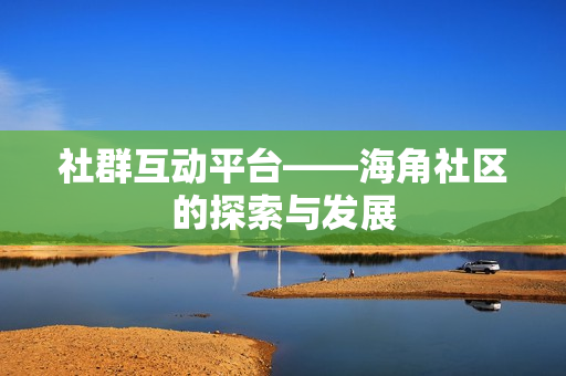 社群互动平台——海角社区的探索与发展