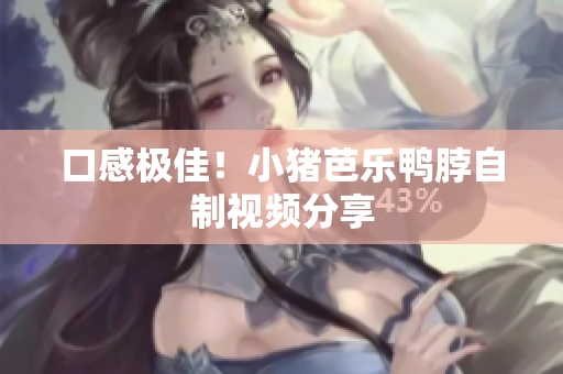 口感极佳！小猪芭乐鸭脖自制视频分享