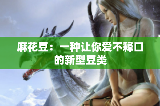 麻花豆：一种让你爱不释口的新型豆类
