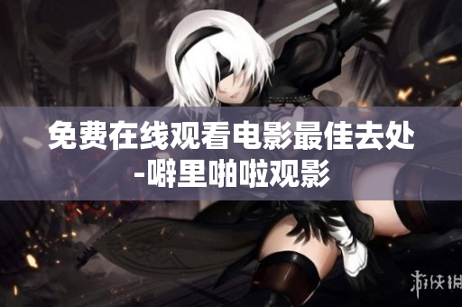 免费在线观看电影最佳去处-噼里啪啦观影