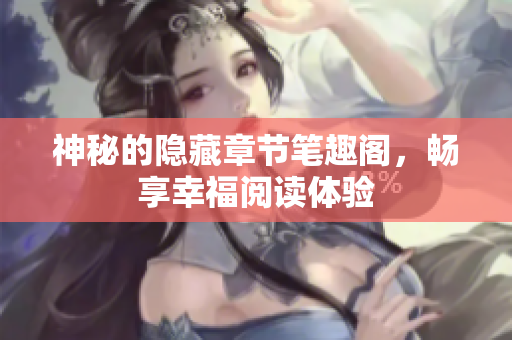 神秘的隐藏章节笔趣阁，畅享幸福阅读体验