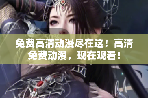 免费高清动漫尽在这！高清免费动漫，现在观看！