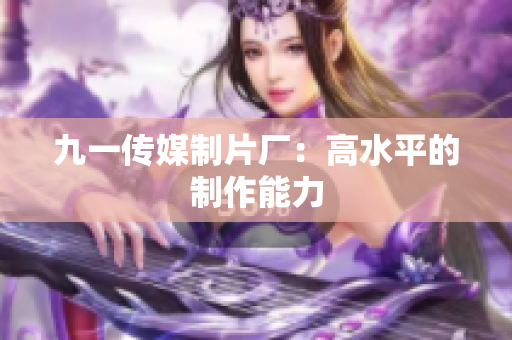 九一传媒制片厂：高水平的制作能力