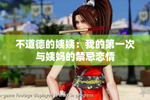 不道德的姨姨：我的第一次与姨妈的禁忌恋情