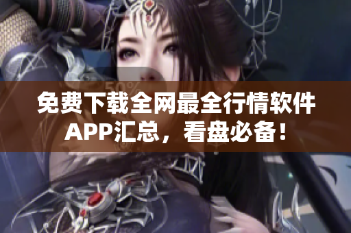 免费下载全网最全行情软件APP汇总，看盘必备！