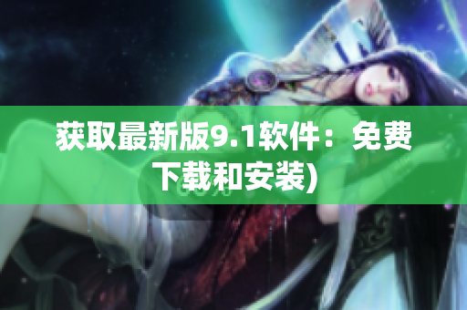 获取最新版9.1软件：免费下载和安装)