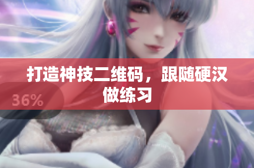 打造神技二维码，跟随硬汉做练习