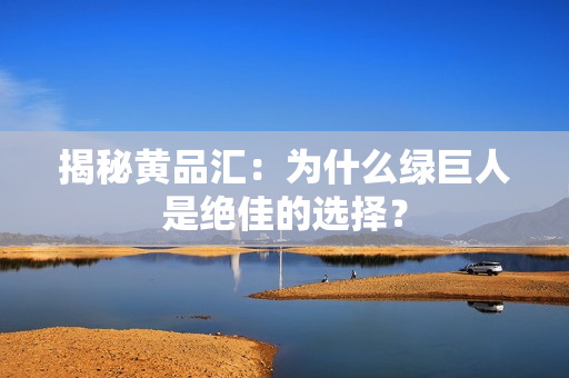 揭秘黄品汇：为什么绿巨人是绝佳的选择？