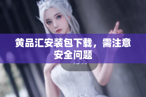 黄品汇安装包下载，需注意安全问题
