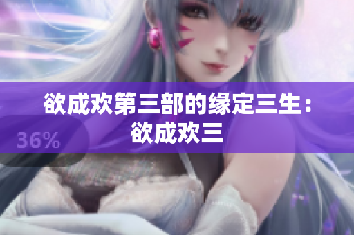 欲成欢第三部的缘定三生：欲成欢三