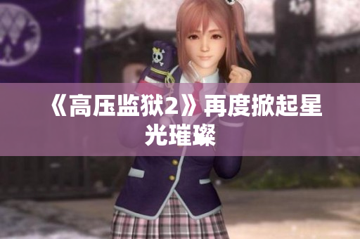 《高压监狱2》再度掀起星光璀璨