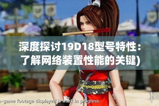 深度探讨19D18型号特性：了解网络装置性能的关键)