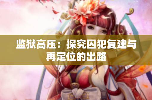 监狱高压：探究囚犯复建与再定位的出路