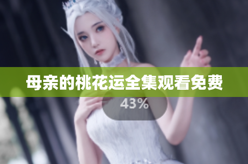 母亲的桃花运全集观看免费