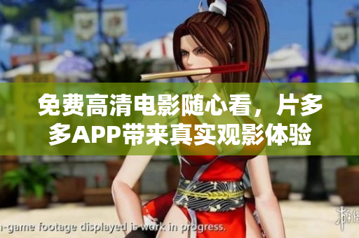免费高清电影随心看，片多多APP带来真实观影体验