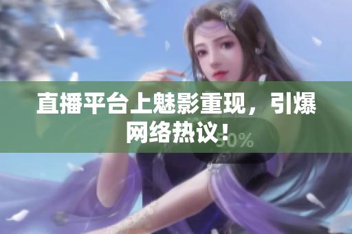 直播平台上魅影重现，引爆网络热议！