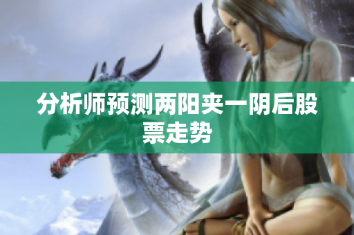 分析师预测两阳夹一阴后股票走势