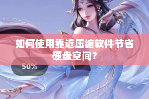 如何使用靠近压缩软件节省硬盘空间？
