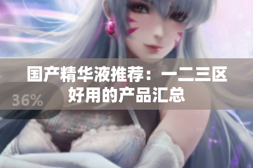国产精华液推荐：一二三区好用的产品汇总
