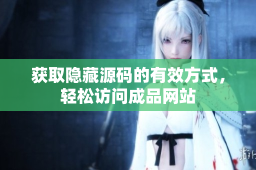 获取隐藏源码的有效方式，轻松访问成品网站