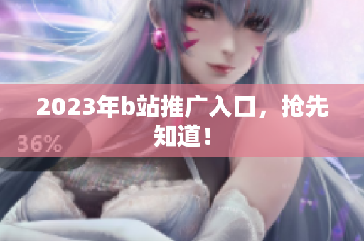 2023年b站推广入口，抢先知道！