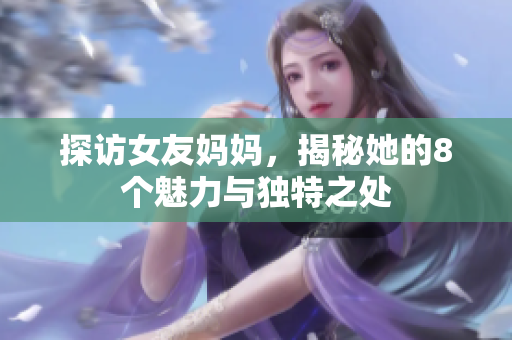 探访女友妈妈，揭秘她的8个魅力与独特之处