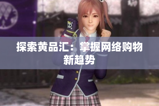 探索黄品汇：掌握网络购物新趋势
