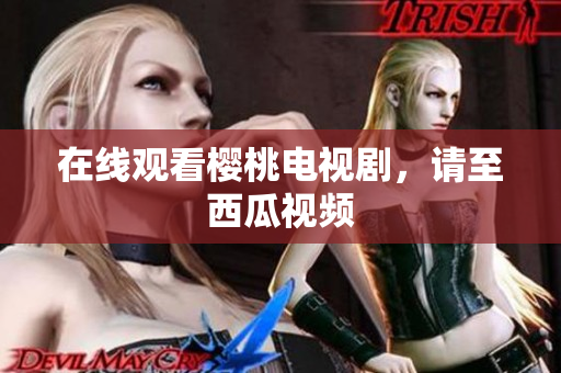 在线观看樱桃电视剧，请至西瓜视频