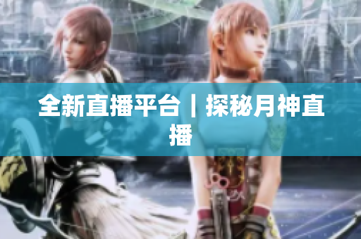 全新直播平台｜探秘月神直播