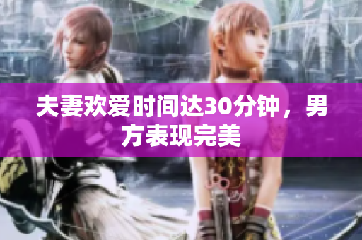 夫妻欢爱时间达30分钟，男方表现完美