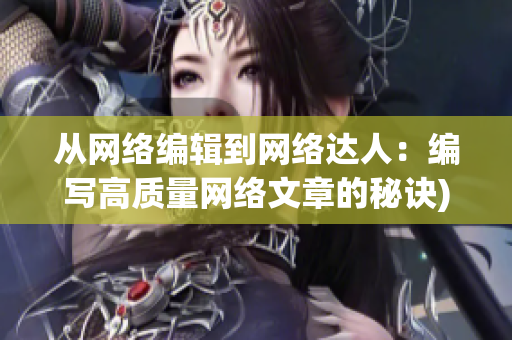 从网络编辑到网络达人：编写高质量网络文章的秘诀)