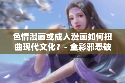 色情漫画或成人漫画如何扭曲现代文化？- 全彩邪恶破解