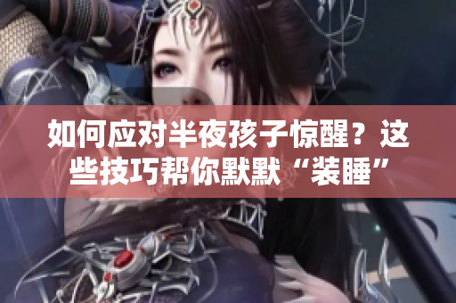 如何应对半夜孩子惊醒？这些技巧帮你默默“装睡”