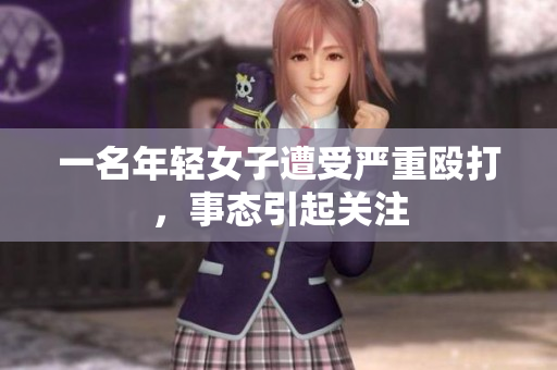 一名年轻女子遭受严重殴打，事态引起关注