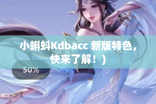 小蝌蚪Kdbacc 新版特色，快来了解！)