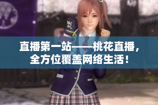 直播第一站——桃花直播，全方位覆盖网络生活！