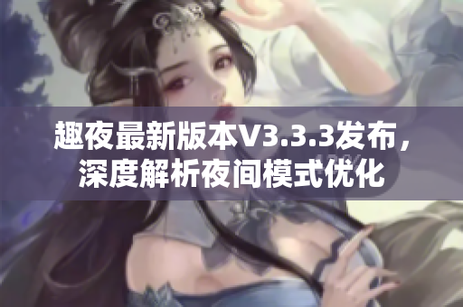 趣夜最新版本V3.3.3发布，深度解析夜间模式优化