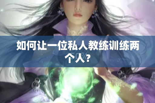 如何让一位私人教练训练两个人？