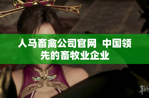 人马畜禽公司官网  中国领先的畜牧业企业