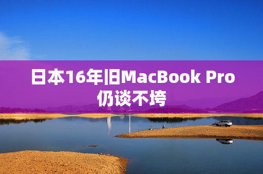 日本16年旧MacBook Pro仍谈不垮